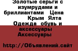 Золотые серьги с изумрудами и бриллиантами › Цена ­ 25 000 - Крым, Ялта Одежда, обувь и аксессуары » Аксессуары   